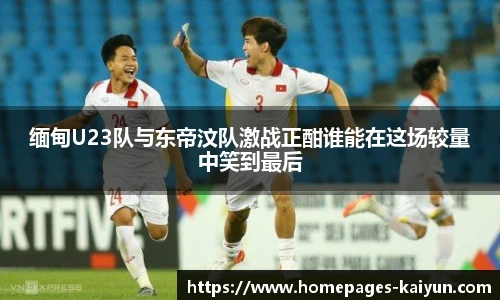 缅甸U23队与东帝汶队激战正酣谁能在这场较量中笑到最后