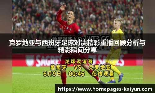 克罗地亚与西班牙足球对决精彩重播回顾分析与精彩瞬间分享