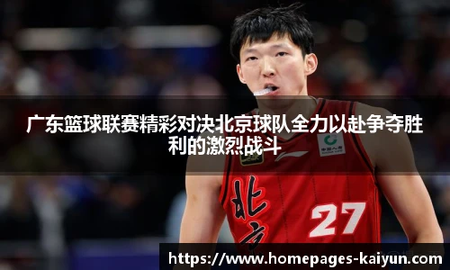 广东篮球联赛精彩对决北京球队全力以赴争夺胜利的激烈战斗