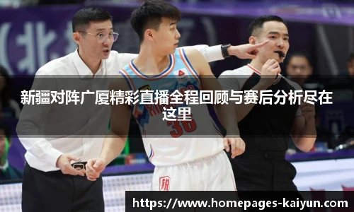 新疆对阵广厦精彩直播全程回顾与赛后分析尽在这里