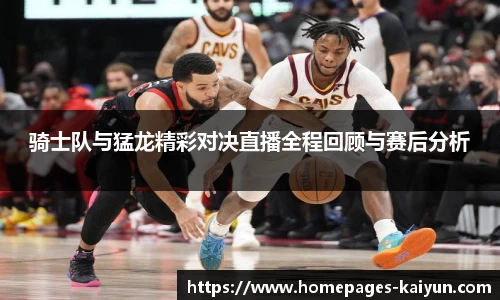 骑士队与猛龙精彩对决直播全程回顾与赛后分析