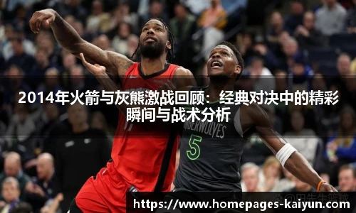 2014年火箭与灰熊激战回顾：经典对决中的精彩瞬间与战术分析