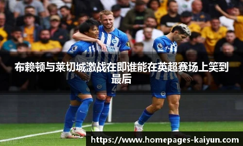 布赖顿与莱切城激战在即谁能在英超赛场上笑到最后