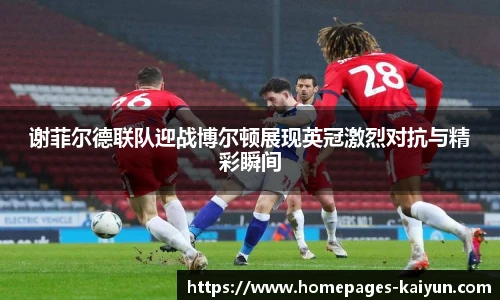 谢菲尔德联队迎战博尔顿展现英冠激烈对抗与精彩瞬间