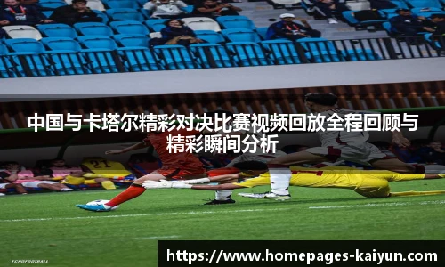 中国与卡塔尔精彩对决比赛视频回放全程回顾与精彩瞬间分析