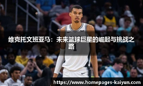 维克托文班亚马：未来篮球巨星的崛起与挑战之路
